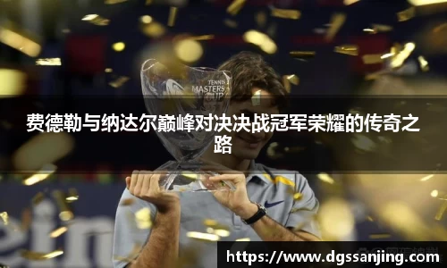 费德勒与纳达尔巅峰对决决战冠军荣耀的传奇之路