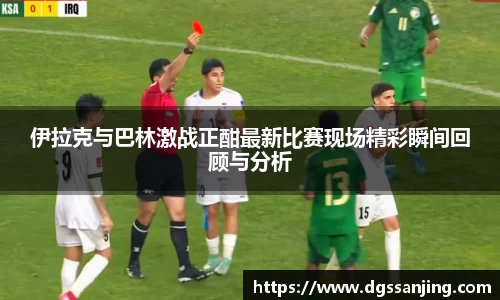 伊拉克与巴林激战正酣最新比赛现场精彩瞬间回顾与分析