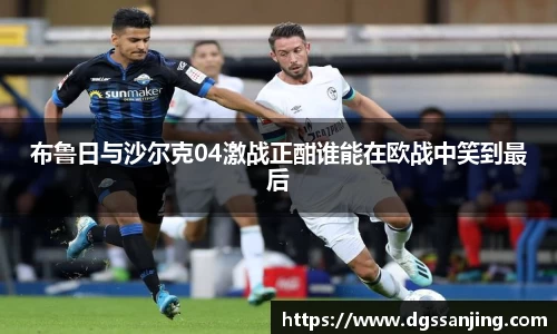 布鲁日与沙尔克04激战正酣谁能在欧战中笑到最后