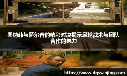 桑纳菲与萨尔普的精彩对决揭示足球战术与团队合作的魅力